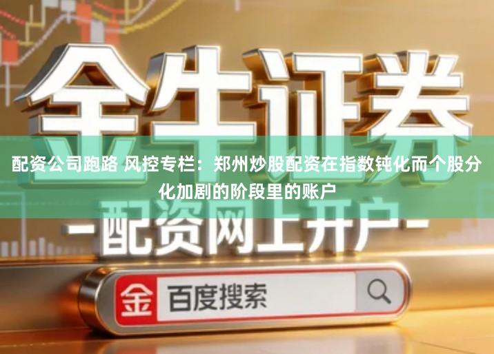 配资公司跑路 风控专栏：郑州炒股配资在指数钝化而个股分化加剧的阶段里的账户