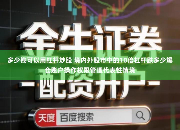 多少钱可以用杠杆炒股 境内外股市中的10倍杠杆跌多少爆仓账户操作权限管理代表性情境